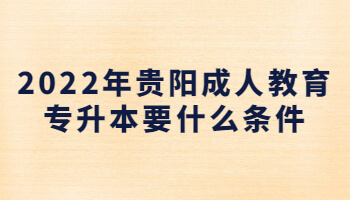 2022年贵阳成人教育专升本要什么条件