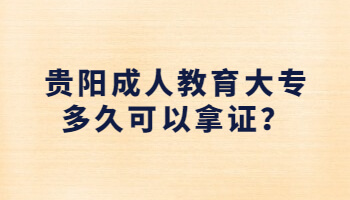 贵阳成人教育大专多久可以拿证？