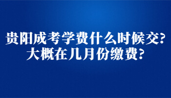 贵阳成考学费什么时候交?大概在几月份缴费?