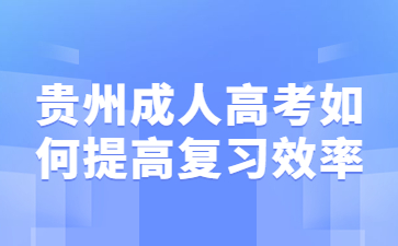 2023年贵州成人高考如何提高复习效率？