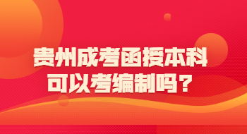 贵州省成考函授本科可以考编制吗?