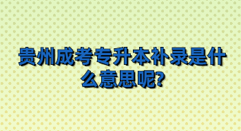 贵州省成考专升本补录是什么意思呢?