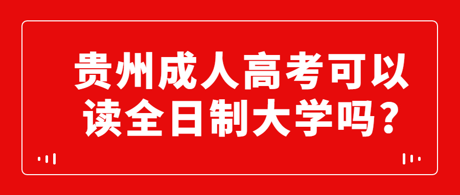 贵州省成人高考可以读全日制大学吗?