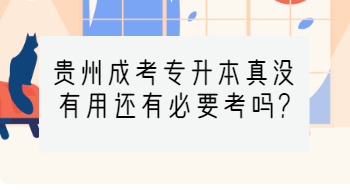 贵州省成考专升本真没有用还有必要考吗?