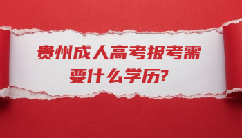 贵州省成人高考报考需要什么学历?
