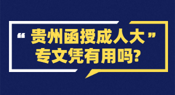 贵州省函授成人大专文凭有用吗?