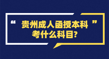 贵州成人函授本科考什么科目?