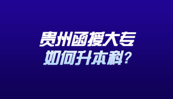 贵州省函授大专如何升本科?