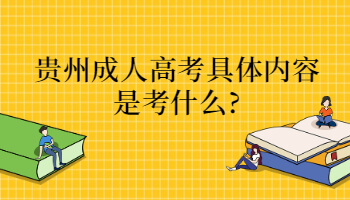 贵州省成人高考具体内容是考什么?