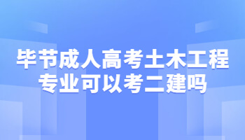 毕节成人高考土木工程专业可以考二建吗