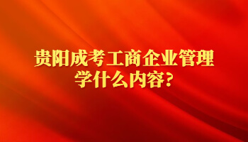 贵阳成考工商企业管理学什么内容?