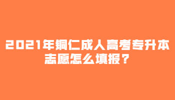 2021年铜仁成考专升本志愿怎么填报?