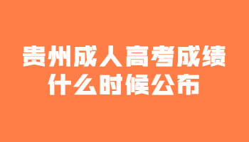 贵州省成人高考成绩何时公布