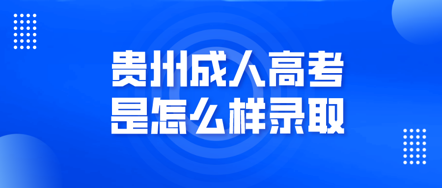 贵州省成人高考是怎么样录取?