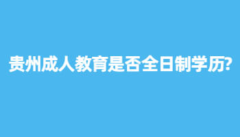 贵州成人教育是否全日制学历?