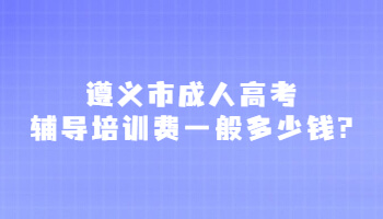 遵义市成人高考辅导培训费一般多少钱?