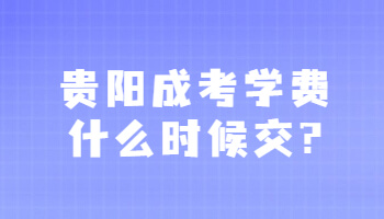 贵阳成考学费什么时候交?