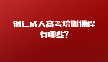 铜仁成人高考培训课程有哪些?