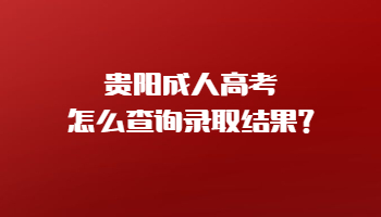 贵阳成人高考怎么查询录取结果?