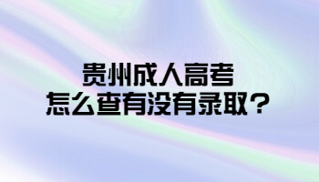 贵州省成人高考怎么查有没有录取?