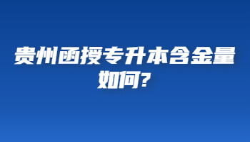 贵州省函授专升本含金量如何?