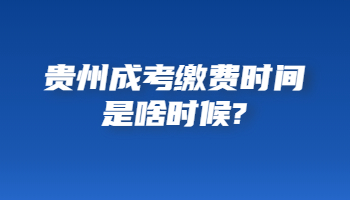 贵州省成考缴费时间是啥时候?