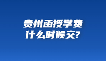 贵州省函授学费何时交?