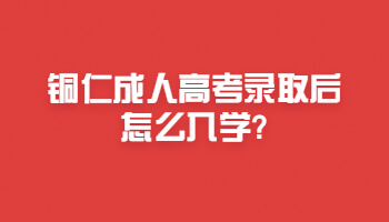 铜仁成人高考录取后怎么入学?