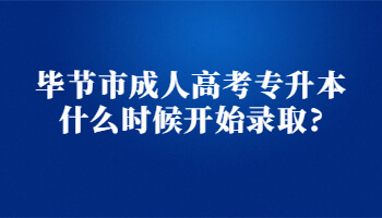 毕节市成人高考专升本什么时候开始录取?