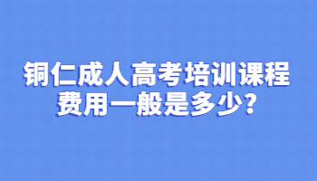 铜仁成人高考培训课程费用一般是多少?