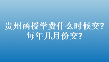 贵州省函授学费何时交?每年几月份交?