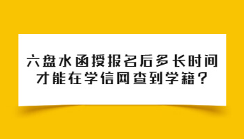 六盘水函授报名后多长时间才能在学信网查到学籍?