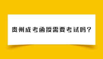 贵州省成考函授需要考试吗?