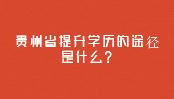 贵州省提升学历的途径是什么?