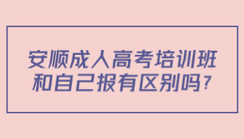 安顺成人高考培训班和自己报有区别吗?