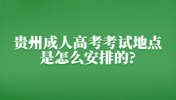 贵州省成人高考考试地点是怎么安排的?