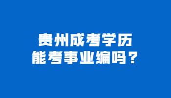 贵州省成考学历能考事业编吗?