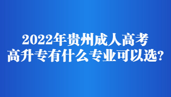 2022年贵州省成人高考高升专有什么专业可以选?
