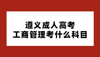 遵义成人高考工商管理考什么科目