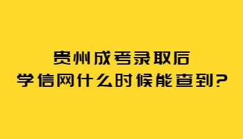 贵州省成考录取后学信网何时能查到?