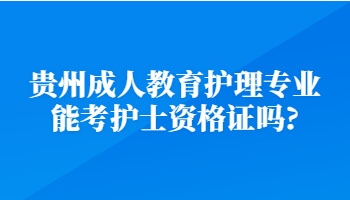 贵州成人教育护理专业能考护士资格证吗?